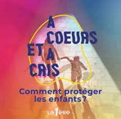 Podcast “A coeur et à cris! : comment protéger les enfants?”